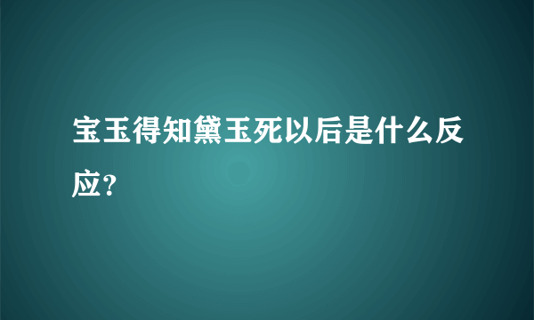 宝玉得知黛玉死以后是什么反应？