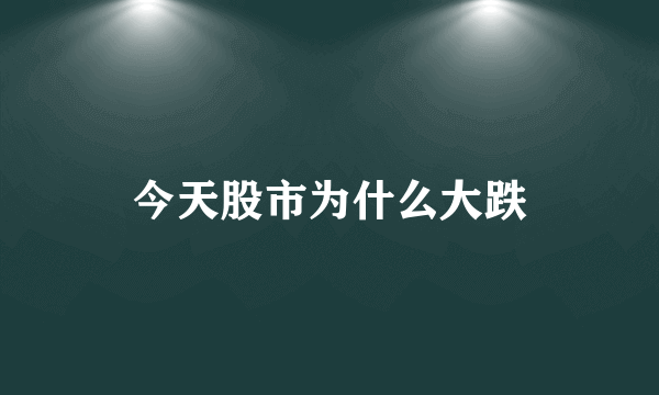 今天股市为什么大跌