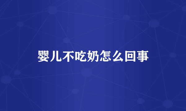 婴儿不吃奶怎么回事