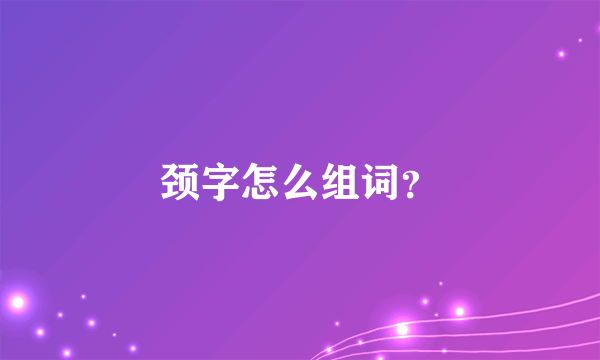 颈字怎么组词？