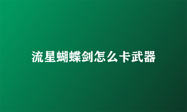 流星蝴蝶剑怎么卡武器