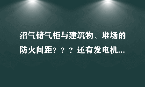 沼气储气柜与建筑物、堆场的防火间距？？？还有发电机房，火炬。围墙等