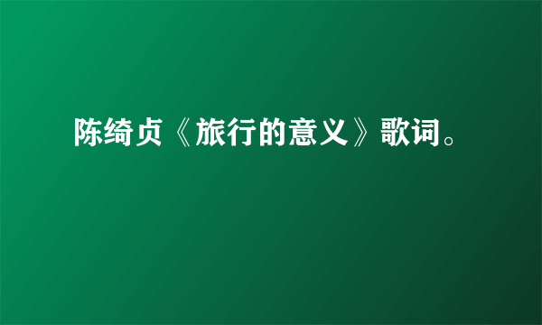 陈绮贞《旅行的意义》歌词。