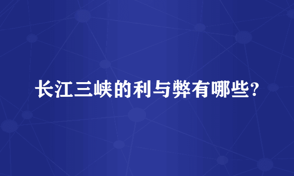 长江三峡的利与弊有哪些?