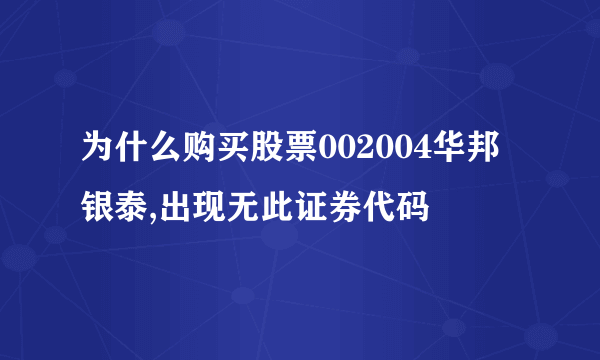 为什么购买股票002004华邦银泰,出现无此证券代码
