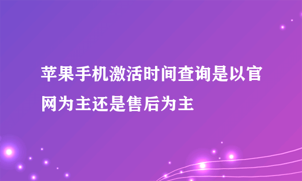 苹果手机激活时间查询是以官网为主还是售后为主