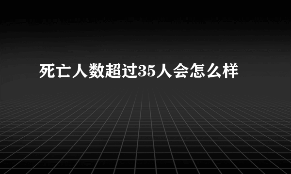 死亡人数超过35人会怎么样