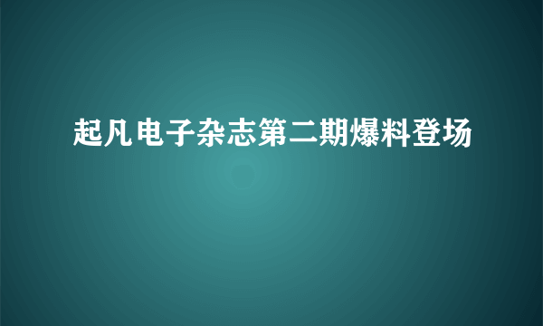 起凡电子杂志第二期爆料登场