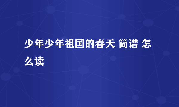 少年少年祖国的春天 简谱 怎么读