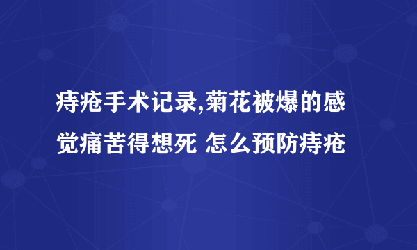 痔疮手术记录,菊花被爆的感觉痛苦得想死 怎么预防痔疮