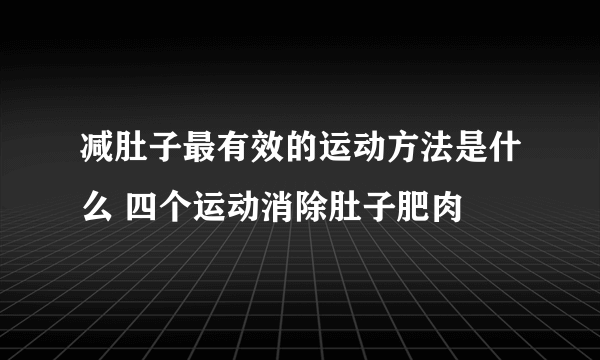 减肚子最有效的运动方法是什么 四个运动消除肚子肥肉