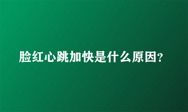 脸红心跳加快是什么原因？