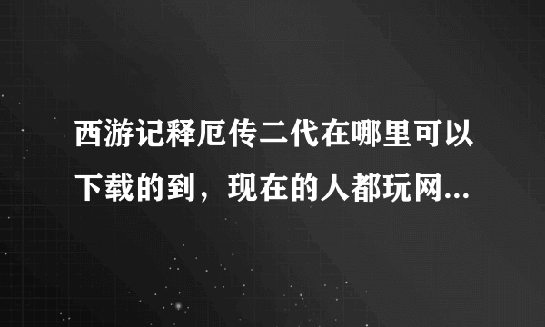 西游记释厄传二代在哪里可以下载的到，现在的人都玩网游的了，这种街机关注的也少了哦