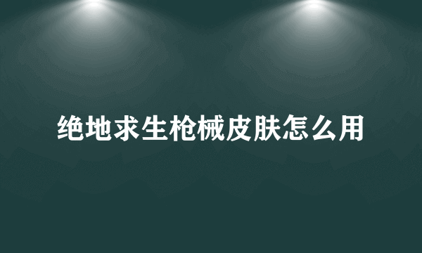 绝地求生枪械皮肤怎么用