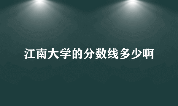江南大学的分数线多少啊