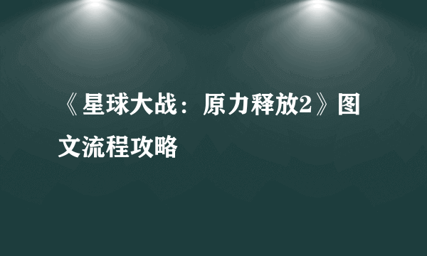 《星球大战：原力释放2》图文流程攻略