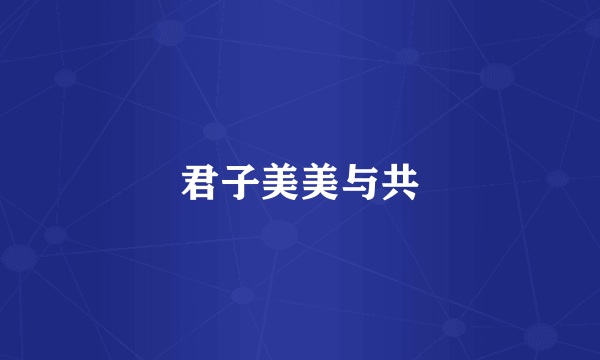 君子美美与共