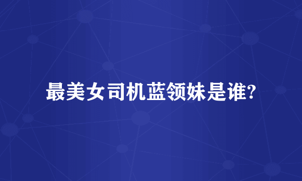 最美女司机蓝领妹是谁?