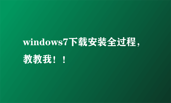 windows7下载安装全过程，教教我！！