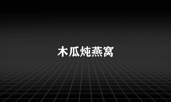 木瓜炖燕窝