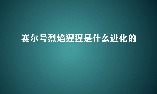 赛尔号烈焰猩猩是什么进化的