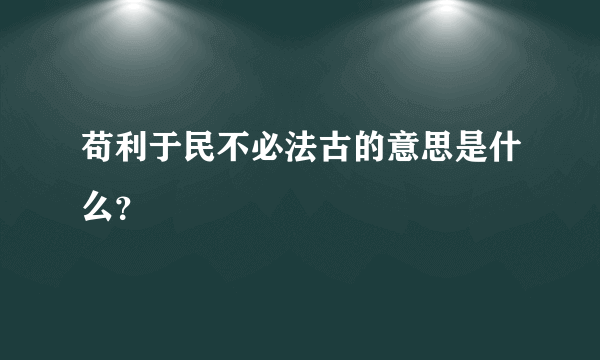苟利于民不必法古的意思是什么？