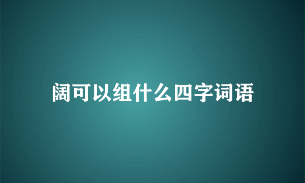 阔可以组什么四字词语