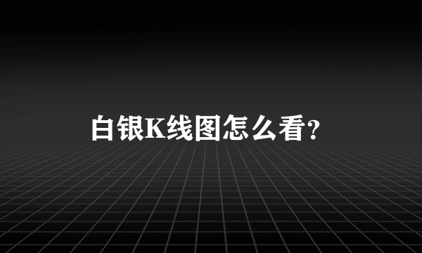 白银K线图怎么看？