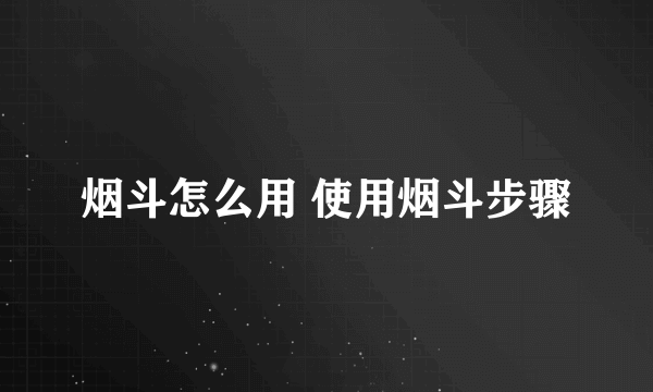 烟斗怎么用 使用烟斗步骤
