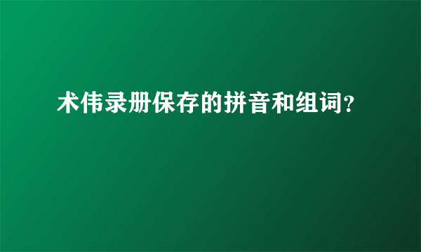 术伟录册保存的拼音和组词？