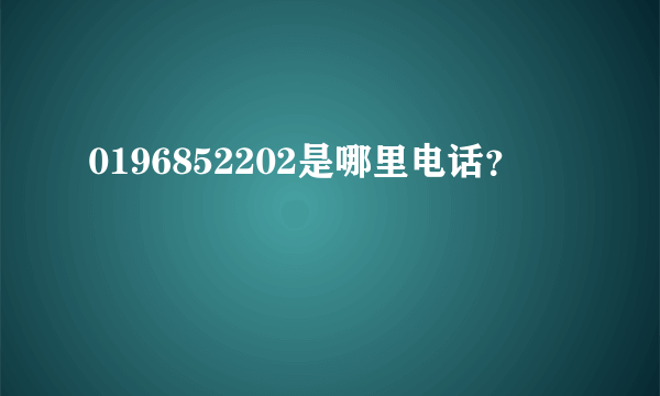 0196852202是哪里电话？