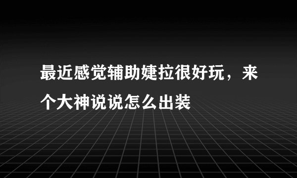 最近感觉辅助婕拉很好玩，来个大神说说怎么出装