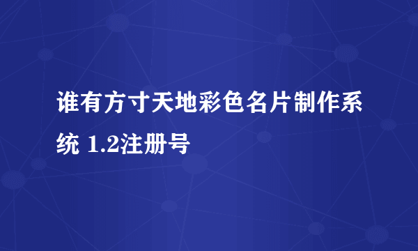 谁有方寸天地彩色名片制作系统 1.2注册号