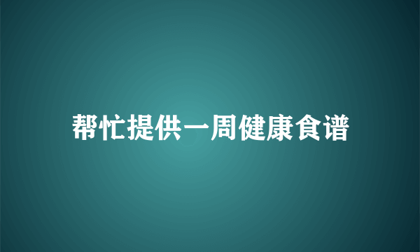 帮忙提供一周健康食谱