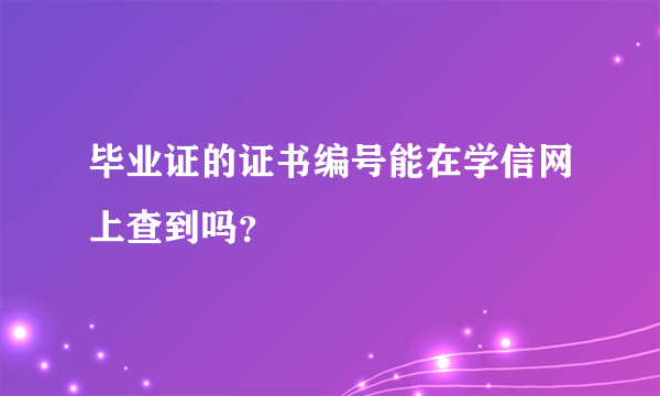 毕业证的证书编号能在学信网上查到吗？