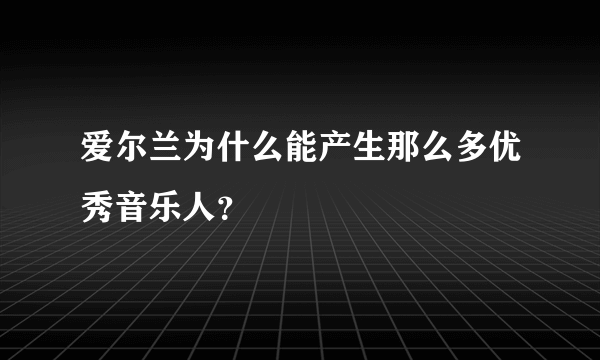 爱尔兰为什么能产生那么多优秀音乐人？