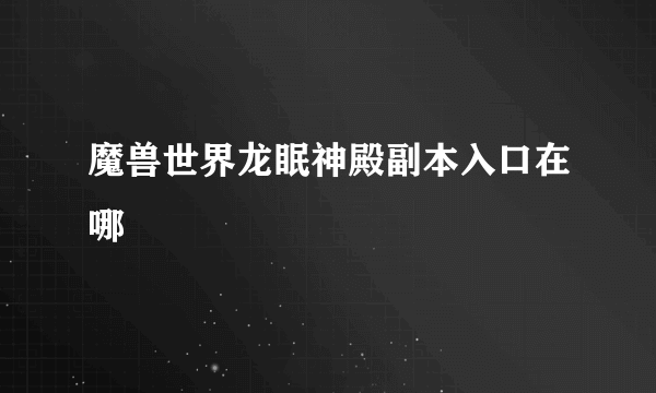 魔兽世界龙眠神殿副本入口在哪