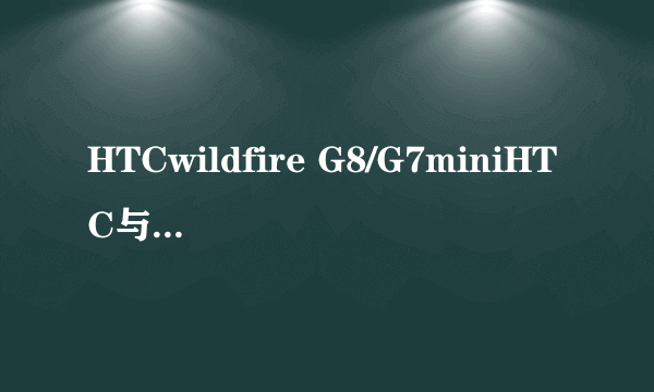 HTCwildfire G8/G7miniHTC与G13/ Wildfire S/A510e有什么不同