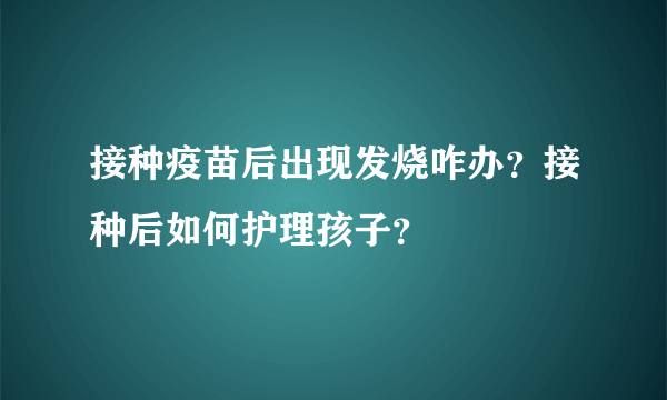 接种疫苗后出现发烧咋办？接种后如何护理孩子？
