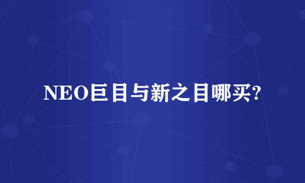 NEO巨目与新之目哪买?