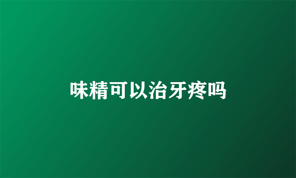 味精可以治牙疼吗