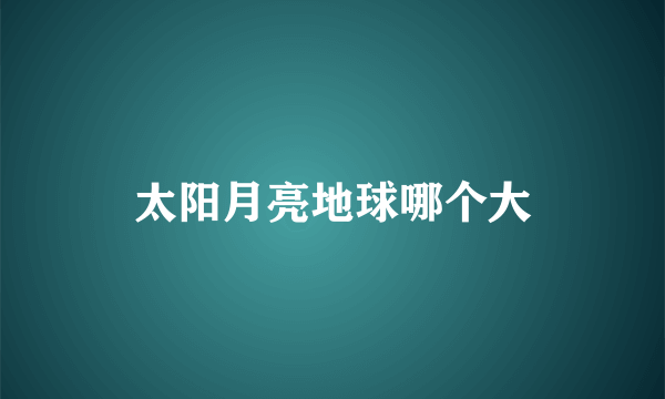 太阳月亮地球哪个大