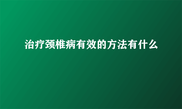治疗颈椎病有效的方法有什么
