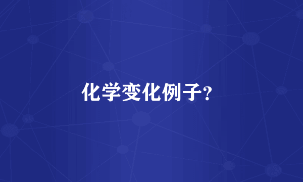 化学变化例子？
