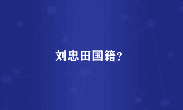 刘忠田国籍？