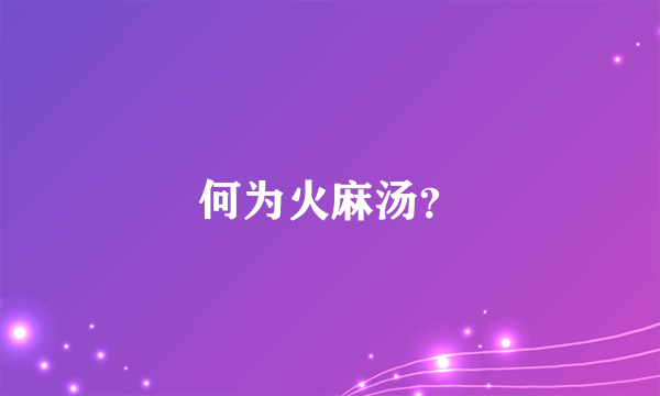 何为火麻汤？