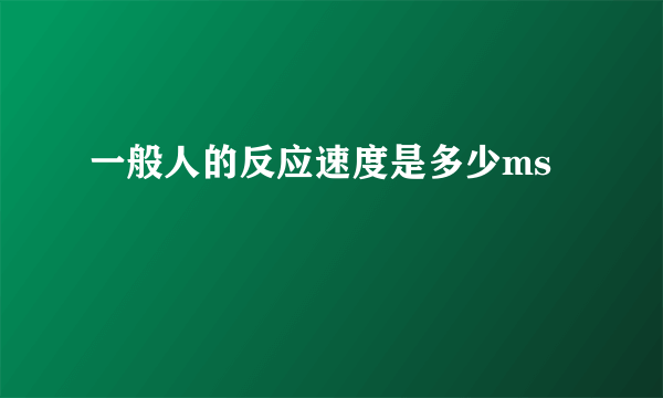 一般人的反应速度是多少ms