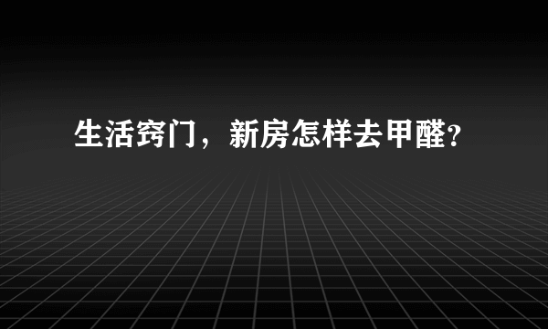 生活窍门，新房怎样去甲醛？