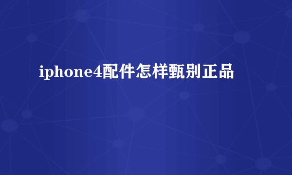 iphone4配件怎样甄别正品