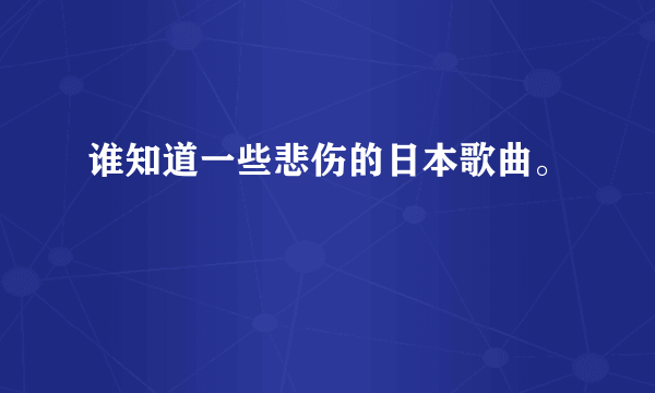 谁知道一些悲伤的日本歌曲。